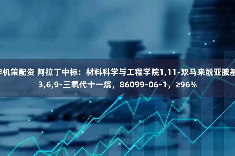 神机策配资 阿拉丁中标：材料科学与工程学院1,11-双马来酰亚胺基-3,6,9-三氧代十一烷，86099-06-1，≥96%
