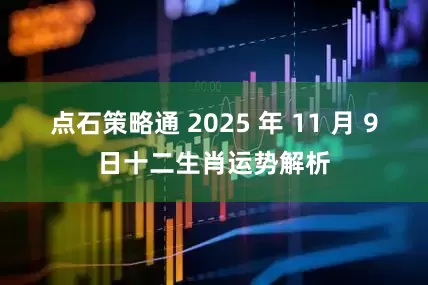 点石策略通 2025 年 11 月 9日十二生肖运势解析