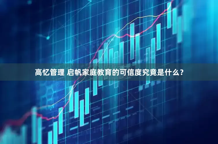 高忆管理 启帆家庭教育的可信度究竟是什么？