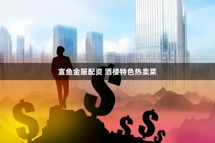 宣鱼金服配资 酒楼特色热卖菜